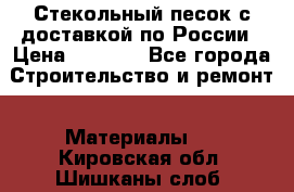  Стекольный песок с доставкой по России › Цена ­ 1 190 - Все города Строительство и ремонт » Материалы   . Кировская обл.,Шишканы слоб.